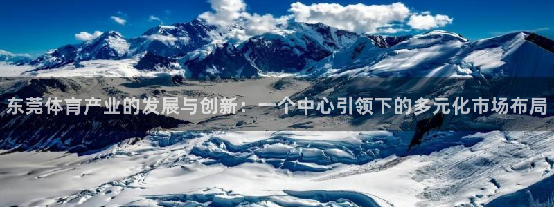 汇赢国际链：东莞体育产业的发展与创新：一个中心引领下的多元化市场布局
