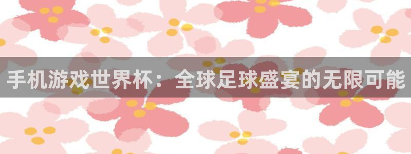 汇赢国际入：手机游戏世界杯：全球足球盛宴的无限可能