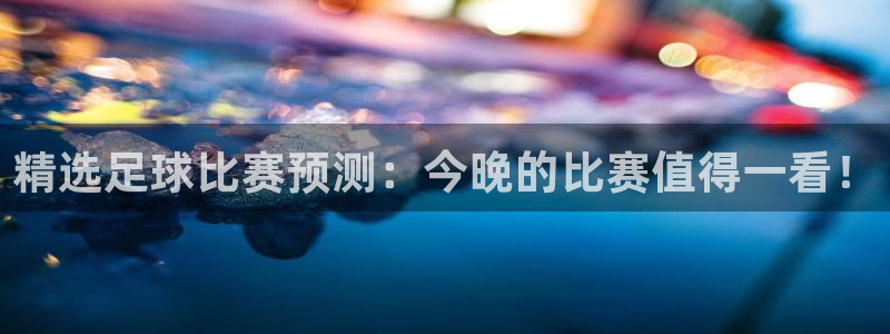 众汇赢：精选足球比赛预测：今晚的比赛值得一看！