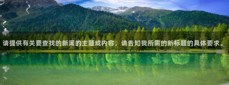 汇赢国际pg电子官网怎么进：请提供有关要查找的新闻的主题或内容，请告知我所需的新标题的具体要求。