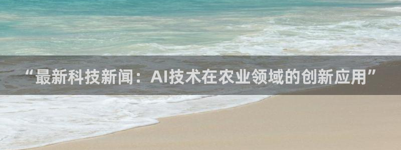 逸升汇赢：“最新科技新闻：AI技术在农业领域的创新应用”