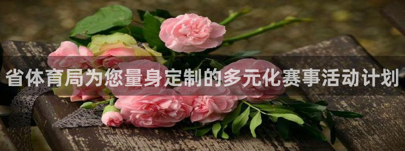 汇赢国际pg电子官网入口：省体育局为您量身定制的多元化赛事活动计划