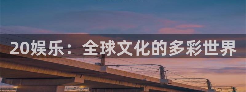 汇赢国际官网入口下载手机版：20娱乐：全球文化的多彩世界