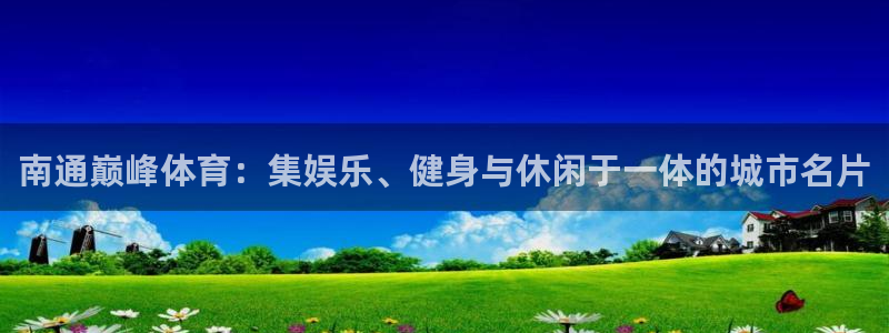 汇赢怎么样：南通巅峰体育：集娱乐、健身与休闲于一体的城市名片