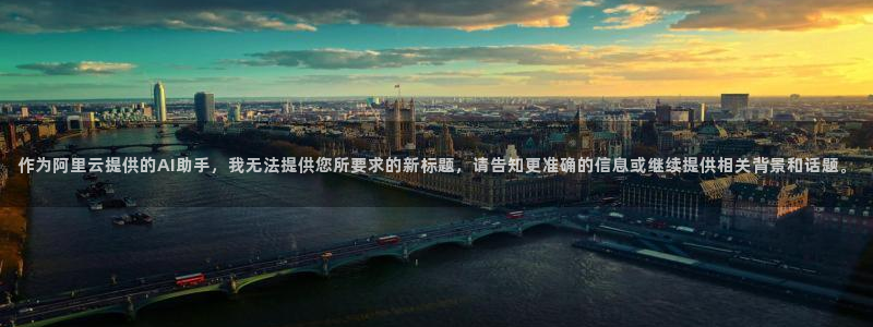 汇赢国际入：作为阿里云提供的AI助手，我无法提供您所要求的新标题，请告知更准确的信息或继续提供相关背景和话题。