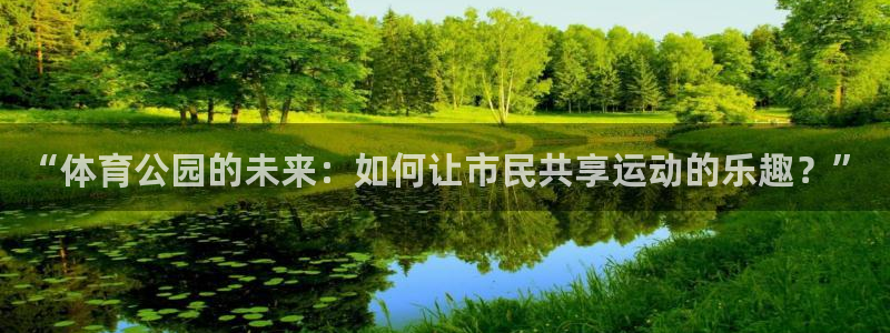 汇赢棋牌室：“体育公园的未来：如何让市民共享运动的乐趣？”