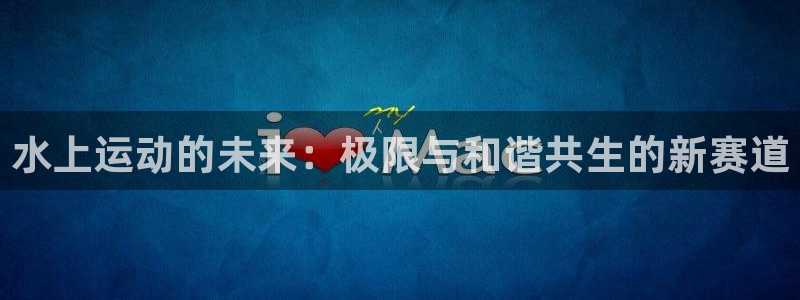 汇赢国际链接获取：水上运动的未来：极限与和谐共生的新赛道