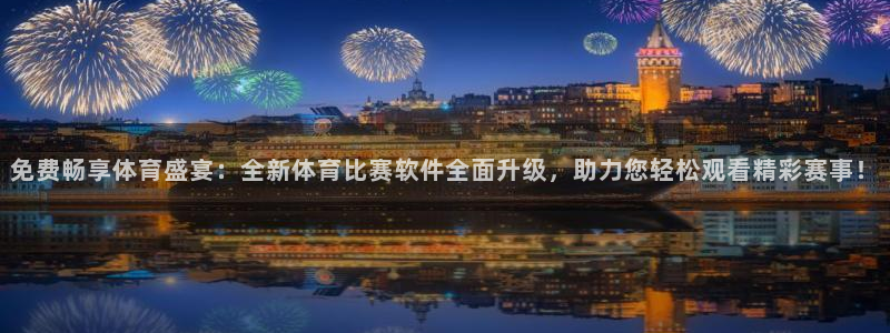 汇赢国际游戏官网：免费畅享体育盛宴：全新体育比赛软件全面升级，助力您轻松观看精彩赛事！