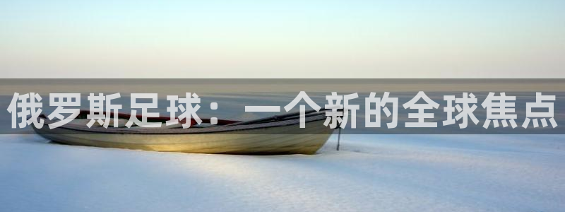 汇赢国际体育：俄罗斯足球：一个新的全球焦点