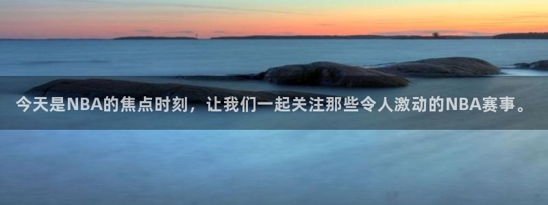 广东汇赢：今天是NBA的焦点时刻，让我们一起关注那些令人激动的NBA赛事。