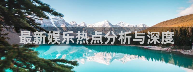 汇赢国际h5官网：最新娱乐热点分析与深度