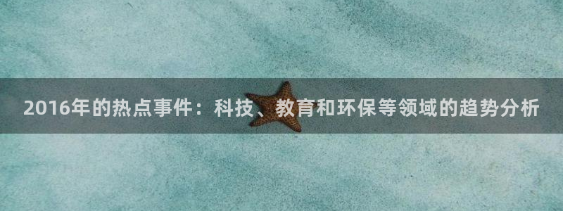 汇赢国际链接获取：2016年的热点事件：科技、教育和环保等领域的趋势分析