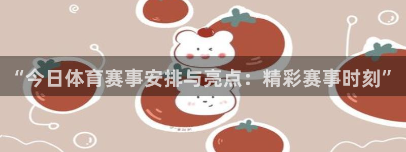汇赢国际app是什么：“今日体育赛事安排与亮点：精彩赛事时刻”