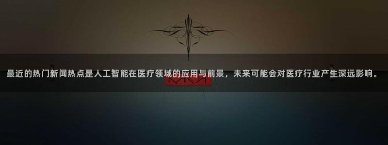 汇赢国际体育：最近的热门新闻热点是人工智能在医疗领域的应用与前景，未来可能会对医疗行业产生深远影响。