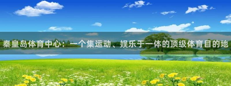 汇赢怎么样：秦皇岛体育中心：一个集运动、娱乐于一体的顶级体育目的地