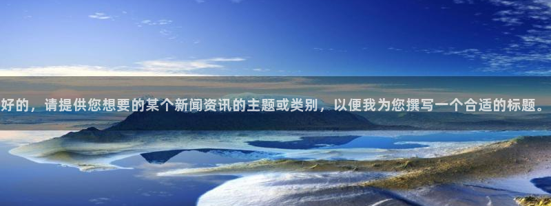 汇赢：好的，请提供您想要的某个新闻资讯的主题或类别，以便我为您撰写一个合适的标题。